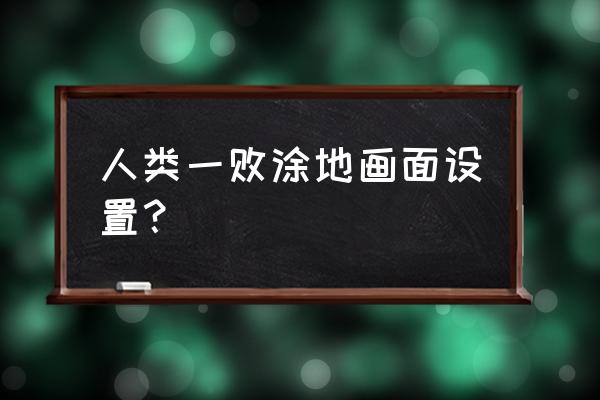 人类一败涂地2020最新版 人类一败涂地画面设置？