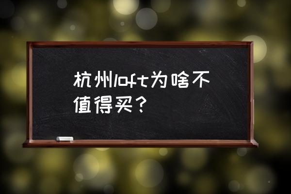 杭州loft公寓 杭州loft为啥不值得买？