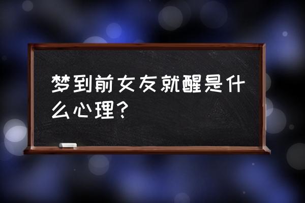 总是梦见前女友醒来很难受 梦到前女友就醒是什么心理？