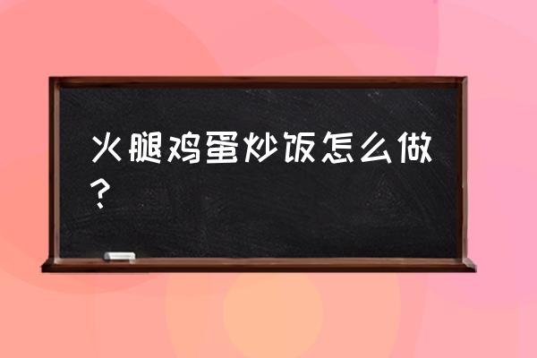 火腿炒饭先放火腿还是饭 火腿鸡蛋炒饭怎么做？