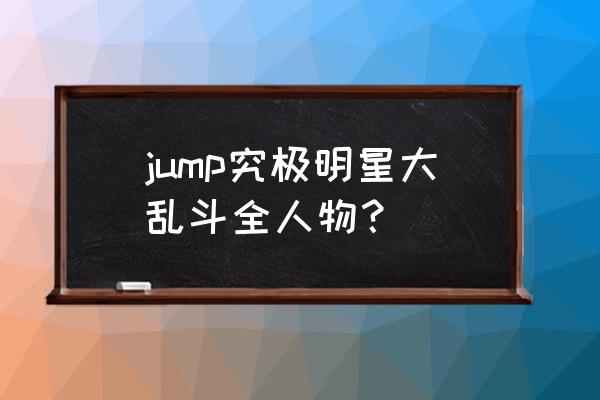 jump究极全明星大乱斗 jump究极明星大乱斗全人物？