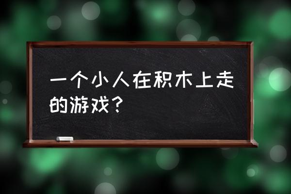 积木生存游戏 一个小人在积木上走的游戏？