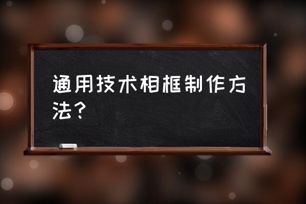 通用技术作品简单 通用技术相框制作方法？