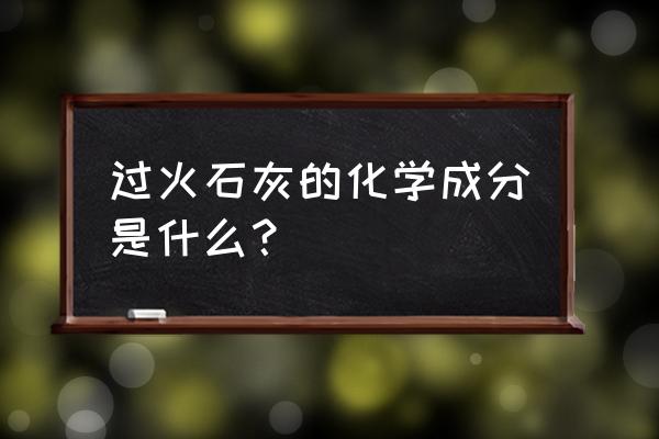 过火石灰名词解释 过火石灰的化学成分是什么？