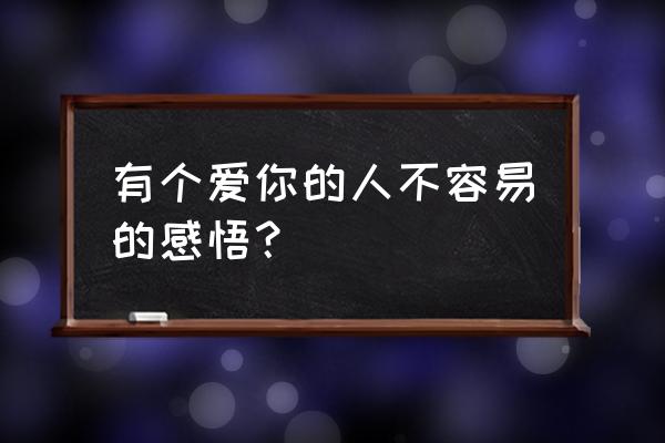 有一个深爱你的人不容易 有个爱你的人不容易的感悟？