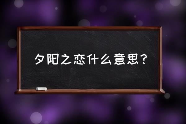 夕阳之恋啥意思 夕阳之恋什么意思？