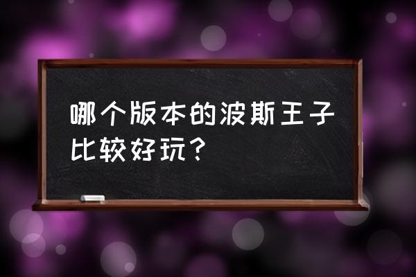 波斯王子经典版游戏 哪个版本的波斯王子比较好玩？