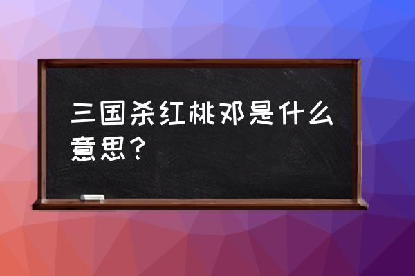 三国杀邓艾称号 三国杀红桃邓是什么意思？