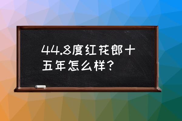 红花郎十五年 44.8度红花郎十五年怎么样？