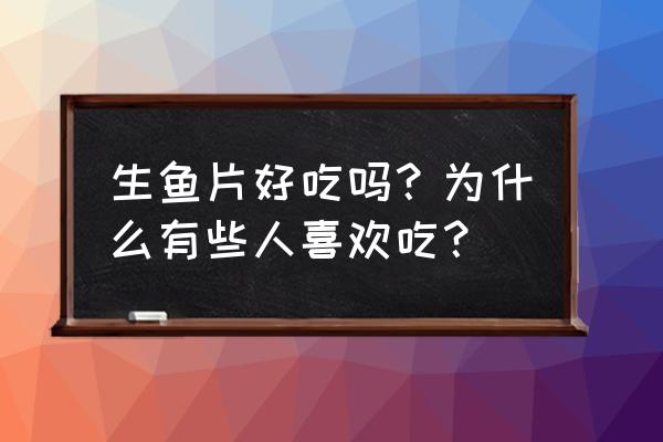 生鱼片好吃吗 生鱼片好吃吗？为什么有些人喜欢吃？