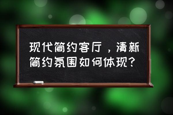 现代简约客厅 现代简约客厅，清新简约氛围如何体现？