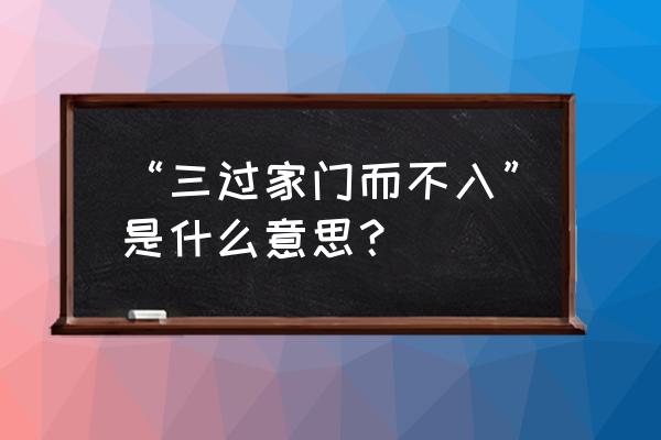 八年于外 三过其门而不入 “三过家门而不入”是什么意思？