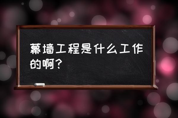 幕墙工程师是干什么的 幕墙工程是什么工作的啊？