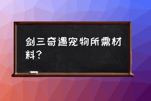 霸刀山庄奇遇宠物 剑三奇遇宠物所需材料？