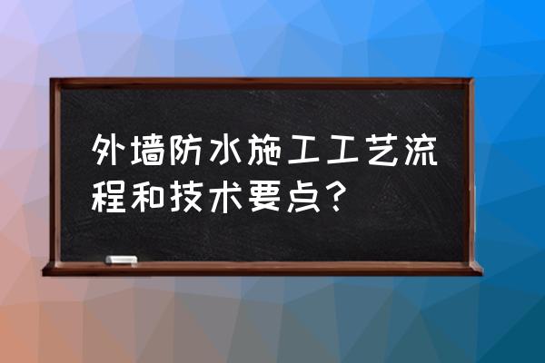 外墙防水施工 外墙防水施工工艺流程和技术要点？