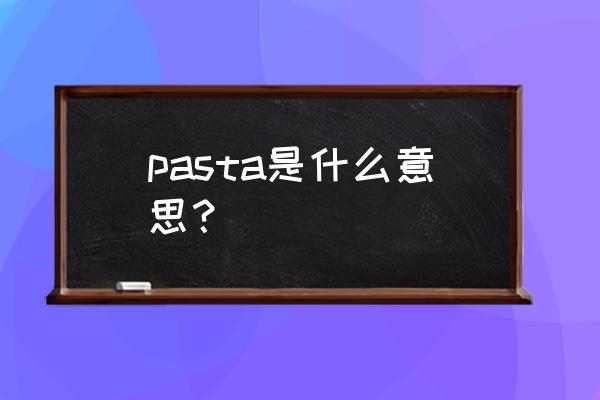 pasta什么意思中文 pasta是什么意思？