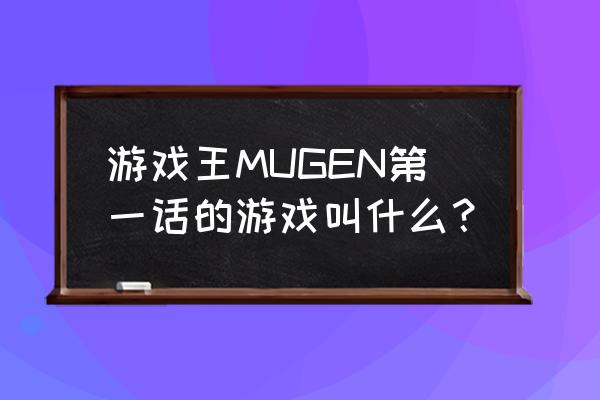 游戏王mugenop 游戏王MUGEN第一话的游戏叫什么？