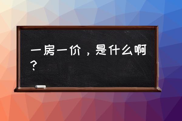 一房一价是怎么定的 一房一价，是什么啊？