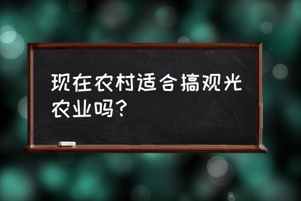 现代观光农业 现在农村适合搞观光农业吗？