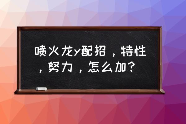 我的世界喷火龙配招 喷火龙y配招，特性，努力，怎么加？