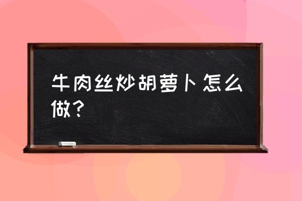 胡萝卜炒牛肉丝 牛肉丝炒胡萝卜怎么做？