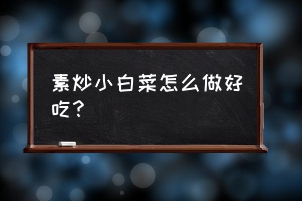 素炒小白菜最好吃做法 素炒小白菜怎么做好吃？