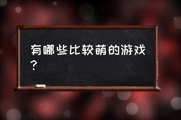 人物很萌的游戏 有哪些比较萌的游戏？