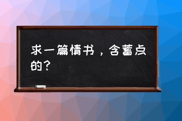 怎样暗含的写情书 求一篇情书，含蓄点的？