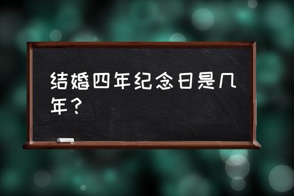 结婚四年什么年 结婚四年纪念日是几年？