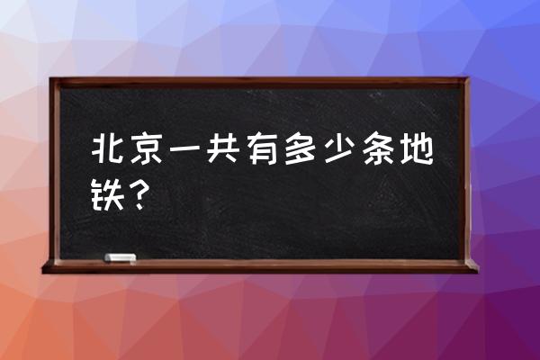 北京地铁线多少条 北京一共有多少条地铁？