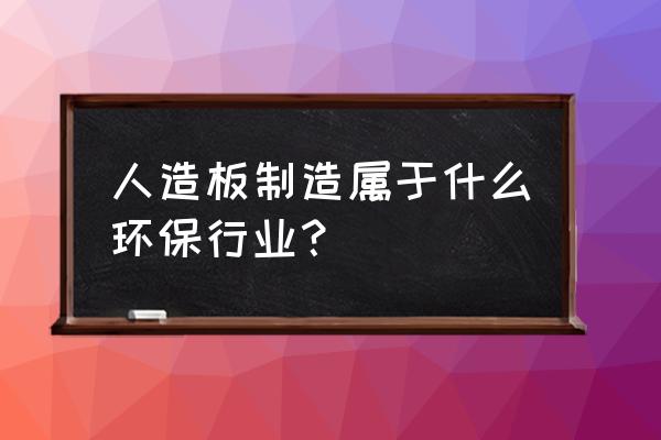 中国人造板历史 人造板制造属于什么环保行业？