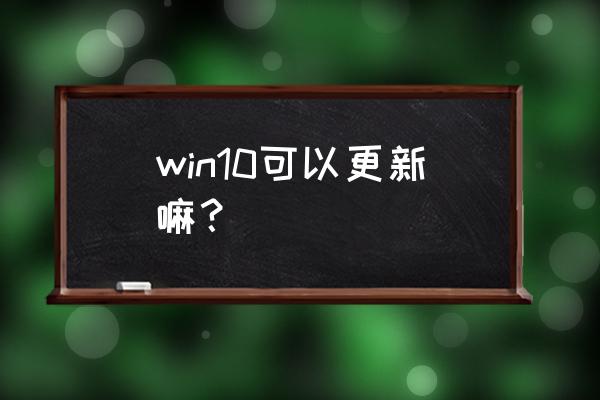 windows10更新 win10可以更新嘛？