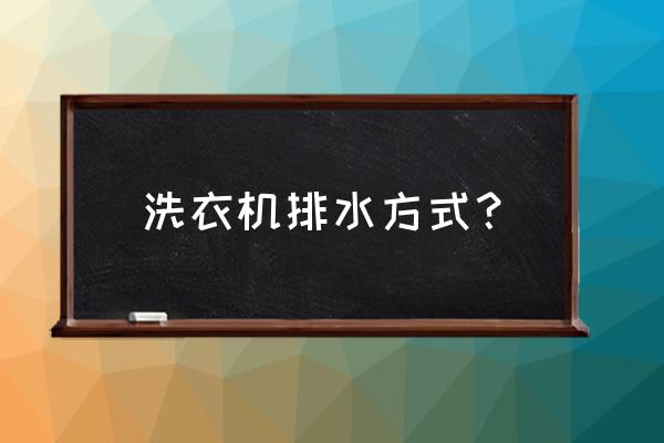 洗衣机什么叫上排水下排水 洗衣机排水方式？