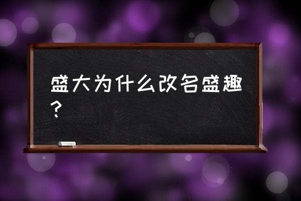 盛大和盛趣 盛大为什么改名盛趣？