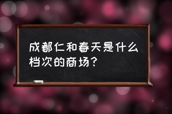 成都仁和春天百货档次 成都仁和春天是什么档次的商场？