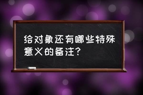 特殊备注一般人看不懂的 给对象还有哪些特殊意义的备注？