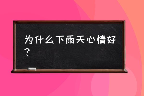 下雨心情特别好 为什么下雨天心情好？