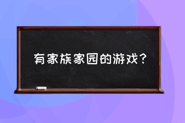 家族类游戏 有家族家园的游戏？