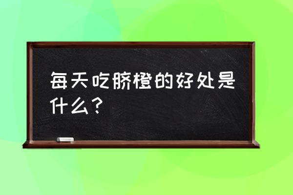 脐橙的功效与作用上火 每天吃脐橙的好处是什么？