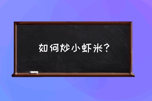 虾米怎么炒 如何炒小虾米？