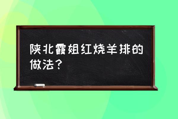 红烧羊排最简单的做法 陕北霞姐红烧羊排的做法？