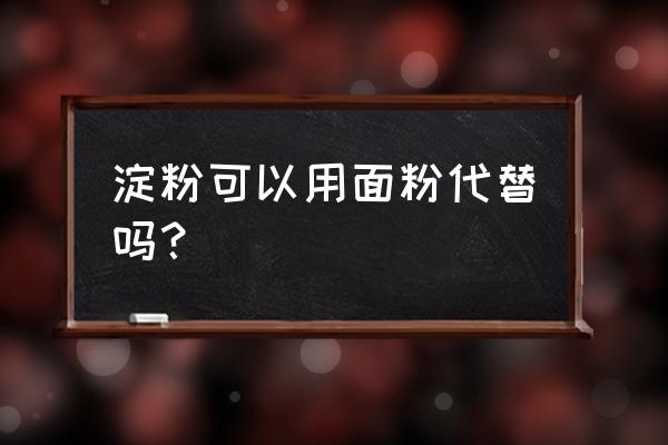 淀粉和面粉是不是一个东西 淀粉可以用面粉代替吗？