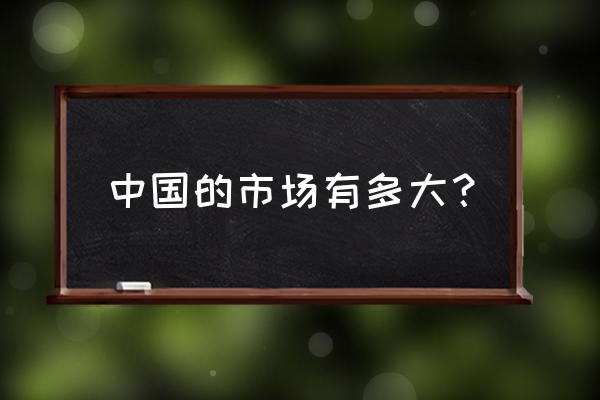 中国是一个很大的市场 中国的市场有多大？