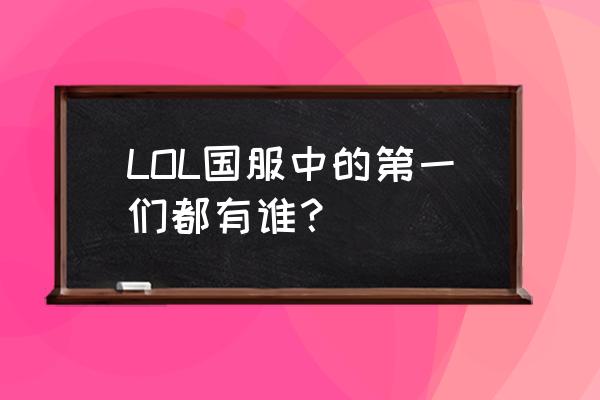 lol各英雄国服第一 LOL国服中的第一们都有谁？