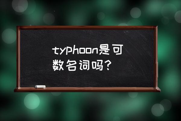 台风英文怎么说 typhoon是可数名词吗？