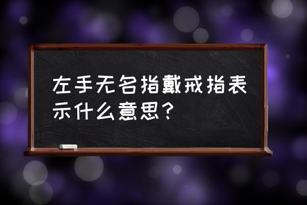 左手无名指戴戒指 左手无名指戴戒指表示什么意思？