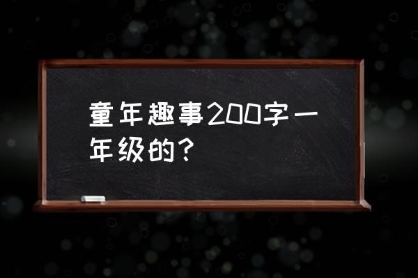 童年趣事200字10篇 童年趣事200字一年级的？