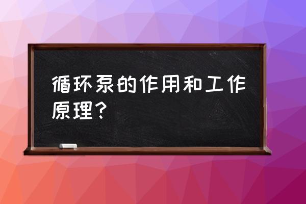 热水循环泵工作原理 循环泵的作用和工作原理？