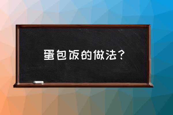 蛋包饭的做法步骤 蛋包饭的做法？