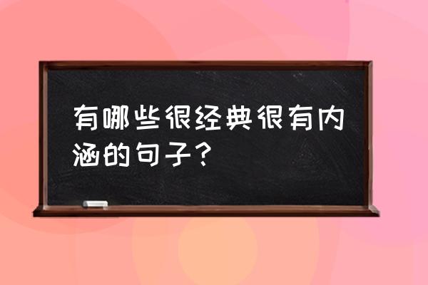 qq签名经典语句 内涵 有哪些很经典很有内涵的句子？